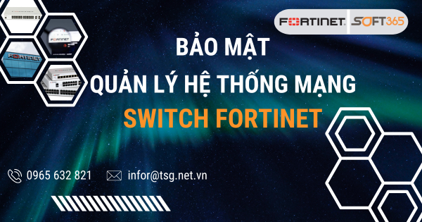 BẢO MẬT VÀ QUẢN LÝ HỆ THỐNG MẠNG VỚI SWITCH FORTINET